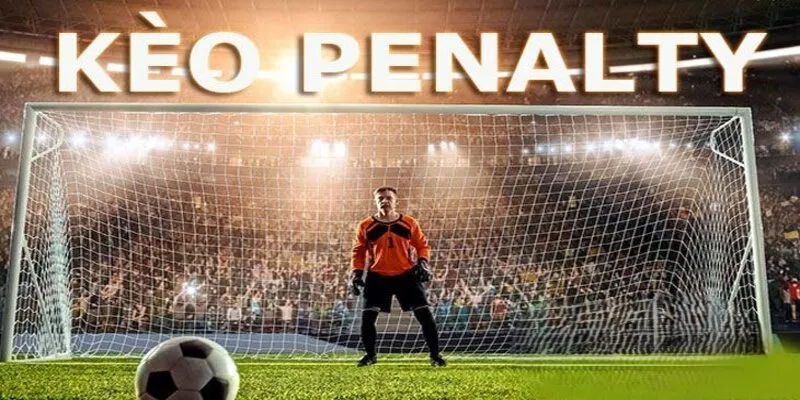 Kèo penalty và những nội dung cơ bản mà người chơi cần nắm rõ